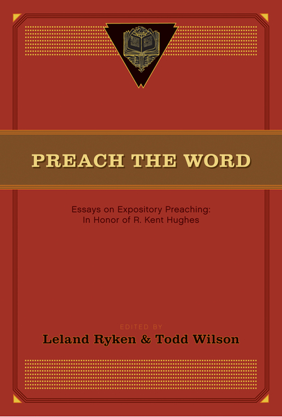 Preach the Word: Essays on Expository Preaching: In Honor of R. Kent Hughes