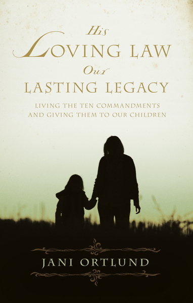 His Loving Law, Our Lasting Legacy: Living the Ten Commandments and Giving Them to Our Children