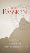 Beyond His Passion: The Whole Story of Jesus Christ's Death and Resurrection