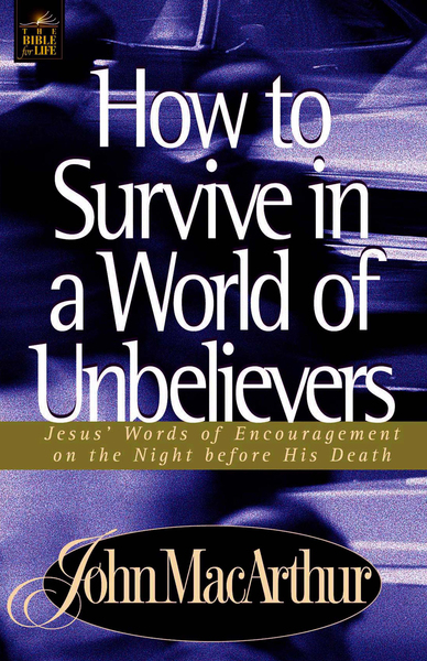 How to Survive in a World of Unbelievers: Jesus' Words of Encouragement on the Night Before His Death