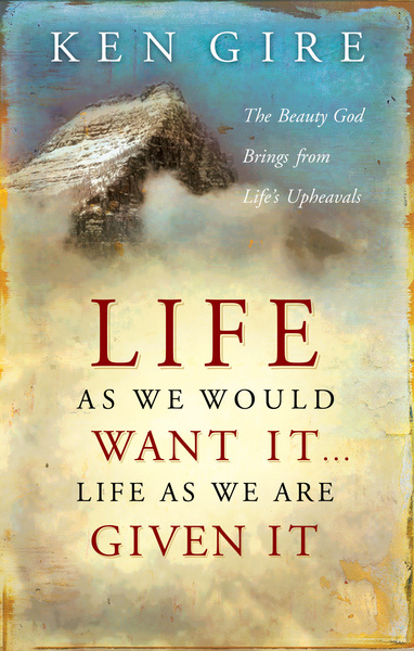 Life as We Would Want It . . . Life as We Are Given It: The Beauty God Brings from Life's Upheavals