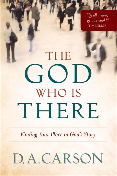 The God Who Is There: Finding Your Place in God's Story