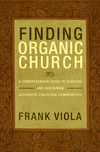 Finding Organic Church: A Comprehensive Guide to Starting and Sustaining Authentic Christian Communities