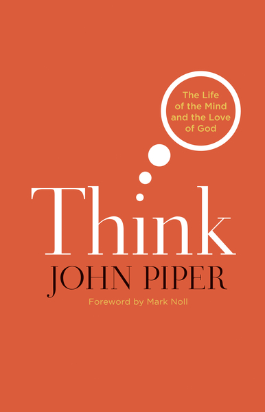 Think (Foreword by Mark Noll): The Life of the Mind and the Love of God