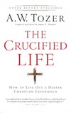 The Crucified Life: How To Live Out A Deeper Christian Experience