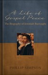 Life of Gospel Peace, A: A Biography of Jeremiah Burroughs