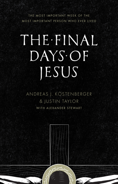 Final Days of Jesus: The Most Important Week of the Most Important Person Who Ever Lived