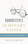 Bonhoeffer's Seminary Vision: A Case for Costly Discipleship and Life Together