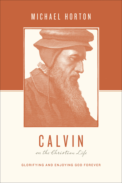 Calvin on the Christian Life: Glorifying and Enjoying God Forever