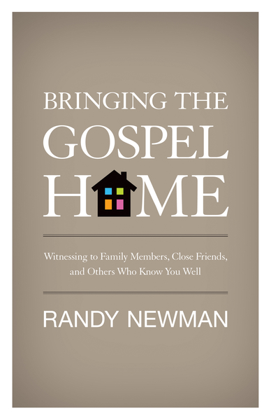 Bringing the Gospel Home: Witnessing to Family Members, Close Friends, and Others Who Know You Well