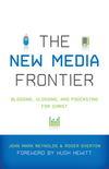 New Media Frontier (Foreword by Hugh Hewitt): Blogging, Vlogging, and Podcasting for Christ