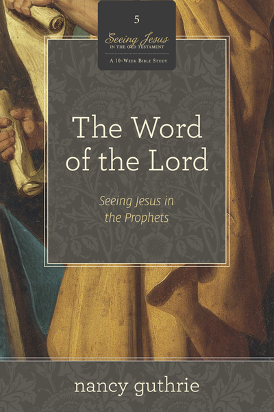 Word of the Lord (A 10-week Bible Study): Seeing Jesus in the Prophets