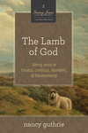 The Lamb of God (A 10-week Bible Study): Seeing Jesus in Exodus, Leviticus, Numbers, and Deuteronomy