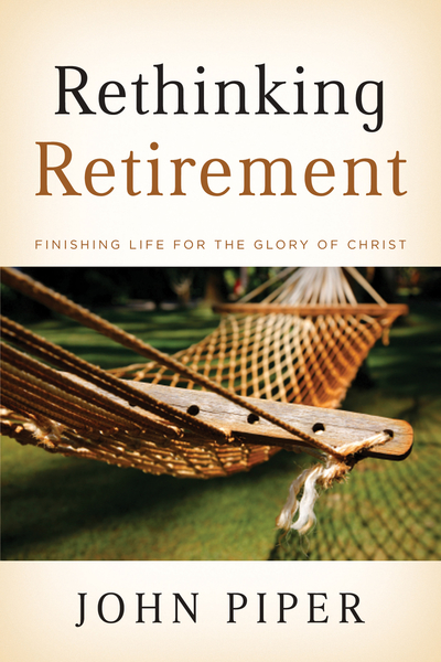 Rethinking Retirement: Finishing Life for the Glory of Christ