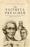 Faithful Preacher (Foreword by John Piper): Recapturing the Vision of Three Pioneering African-American Pastors