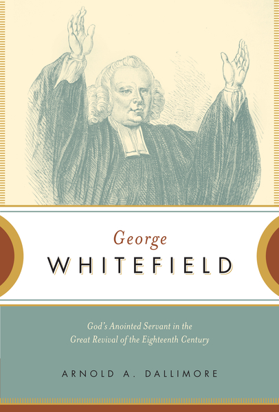 George Whitefield: God's Anointed Servant in the Great Revival of the Eighteenth Century