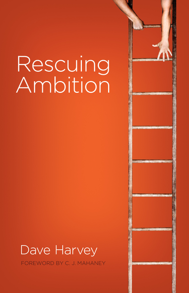 Rescuing Ambition (Foreword by C. J. Mahaney)
