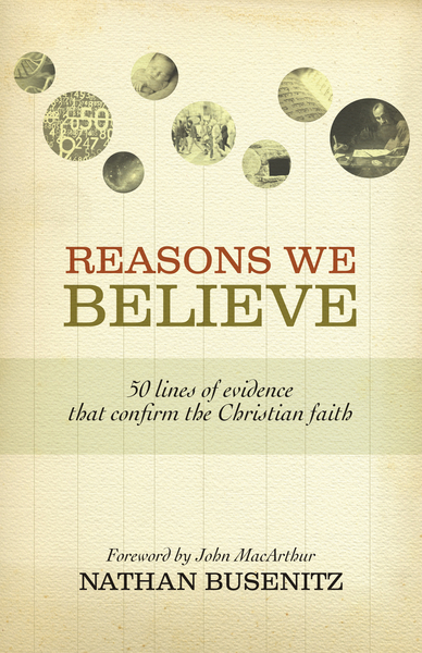 Reasons We Believe (Foreword by John MacArthur): 50 Lines of Evidence That Confirm the Christian Faith