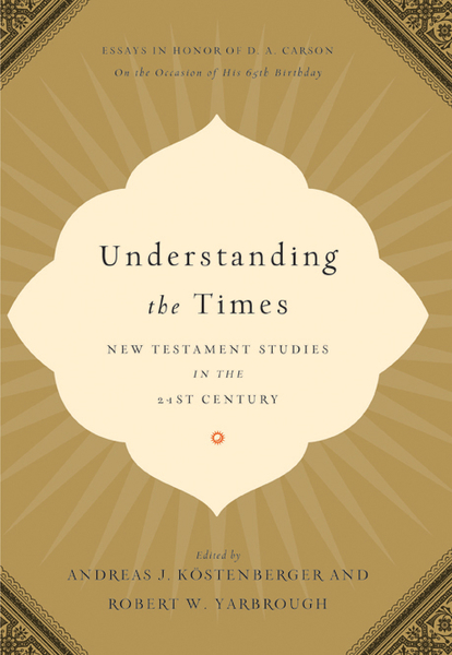 Understanding the Times: New Testament Studies in the 21st Century: Essays in Honor of D. A. Carson on the Occasion of His 65th Birthday