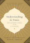 Understanding the Times: New Testament Studies in the 21st Century: Essays in Honor of D. A. Carson on the Occasion of His 65th Birthday