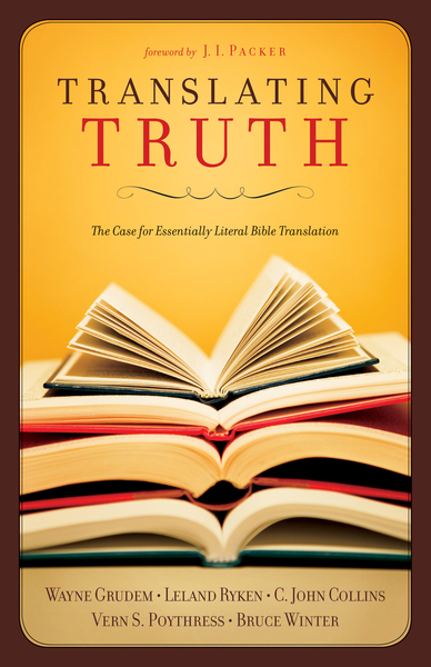 Translating Truth (Foreword by J.I. Packer): The Case for Essentially Literal Bible Translation