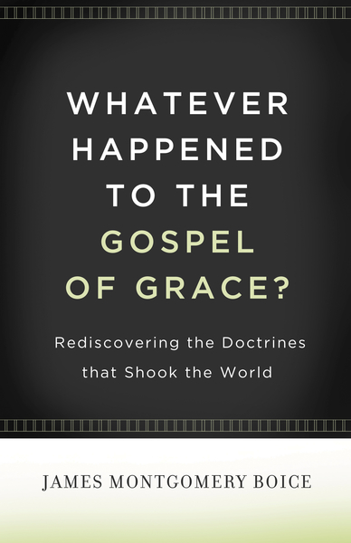 Whatever Happened to The Gospel of Grace?: Rediscovering the Doctrines That Shook the World