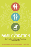 Family Vocation: God's Calling in Marriage, Parenting, and Childhood