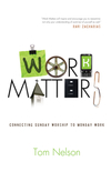 Work Matters: Connecting Sunday Worship to Monday Work