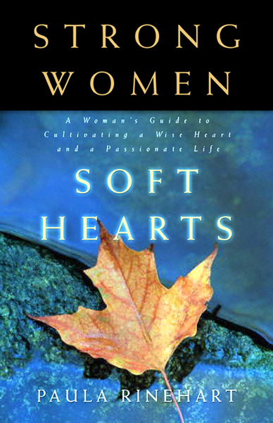 Strong Women, Soft Hearts: A Woman's Guide to Cultivating a Wise Heart and a Passionate Life