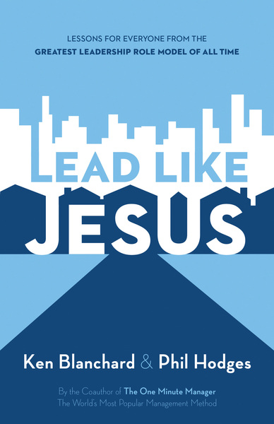 Lead Like Jesus: Lessons from the Greatest Leadership Role Model of All Time