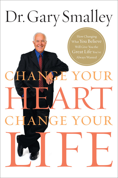 Change Your Heart, Change Your Life: How Changing What You Believe Will Give You the Great Life You've Always Wanted