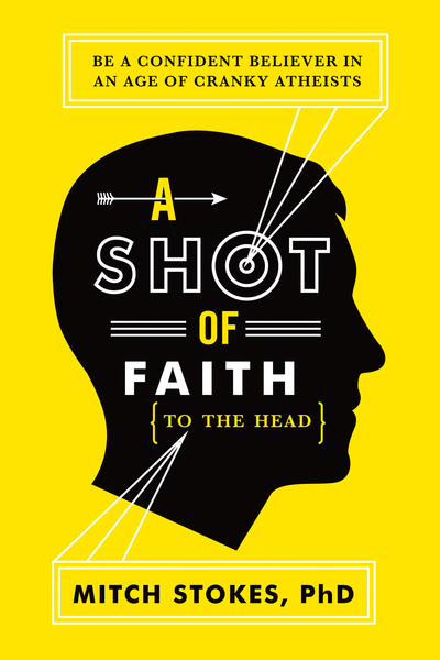 Shot of Faith (to the Head): Be a Confident Believer in an Age of Cranky Atheists