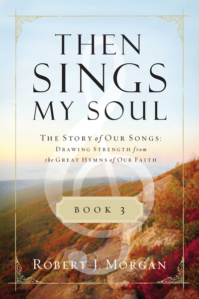 Then Sings My Soul Book 3: The Story of Our Songs: Drawing Strength from the Great Hymns of Our Faith