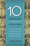10 Christians Everyone Should Know: Lives of the Faithful and What They Mean to You