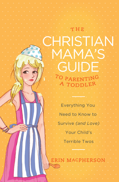 Christian Mama's Guide to Parenting a Toddler: Everything You Need to Know to Survive (and Love) Your Child's Terrible Twos