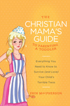 Christian Mama's Guide to Parenting a Toddler: Everything You Need to Know to Survive (and Love) Your Child's Terrible Twos