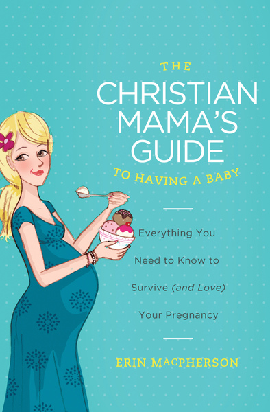 Christian Mama's Guide to Having a Baby: Everything You Need to Know to Survive (and Love) Your Pregnancy