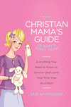 Christian Mama's Guide to Baby's First Year: Everything You Need to Know to Survive (and Love) Your First Year as a Mom