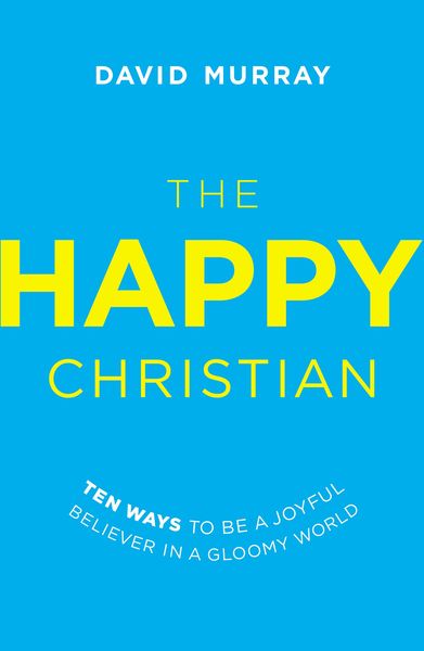 Happy Christian: Ten Ways to Be a Joyful Believer in a Gloomy World