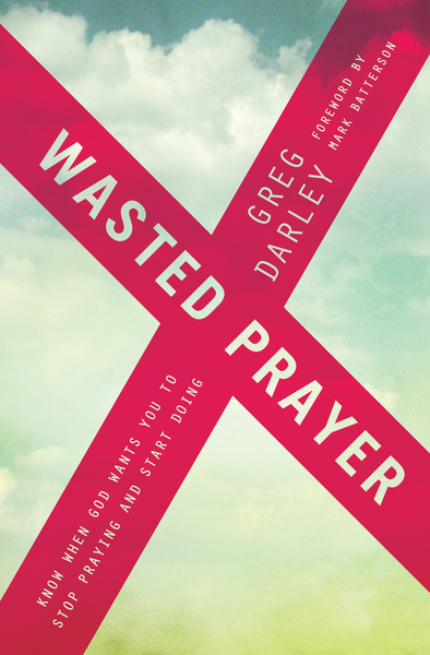 Wasted Prayer: Know When God Wants You to Stop Praying and Start Doing