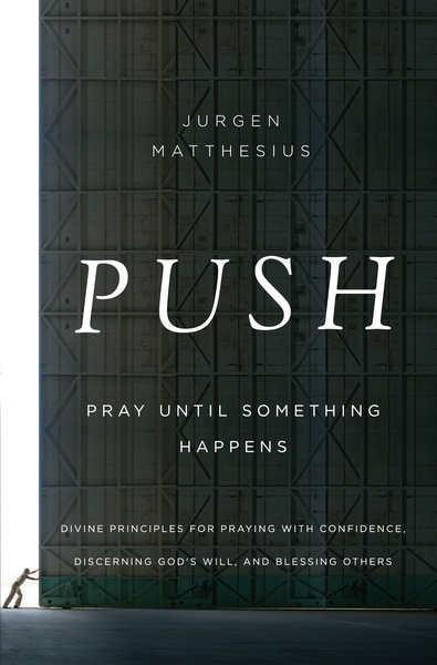 PUSH: Pray Until Something Happens: Divine Principles for Praying with Confidence, Discerning God's Will, and Blessing Others