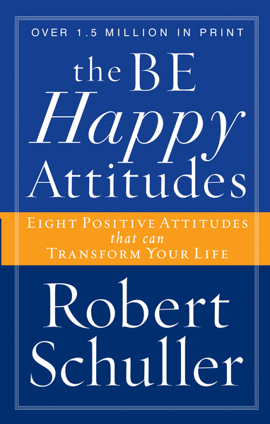 Be Happy Attitudes: Eight Positive Attitudes that can Transform Your Life