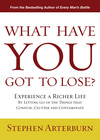 What Have You Got to Lose?: Experience a Richer Life By Letting Go of the Things That Confuse, Clutter and Contaminate