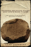 Between Religious Rocks and Life's Hard Places: 101 Answers to Tough Questions about What You Believe