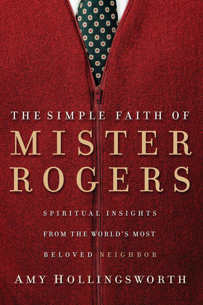 Simple Faith of Mister Rogers: Spiritual Insights from the World's Most Beloved Neighbor