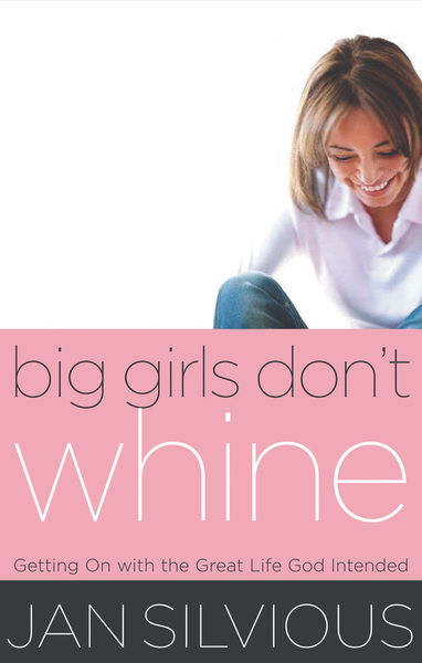 Big Girls Don't Whine: Getting On With the Great Life God Intends