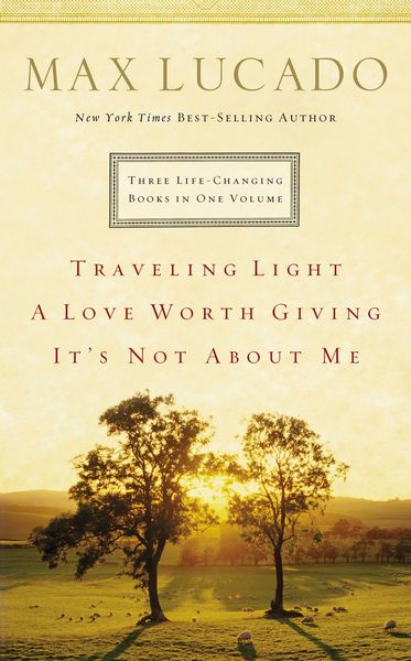 Lucado 3-in-1: Traveling Light, A Love Worth Giving, It's Not About Me.