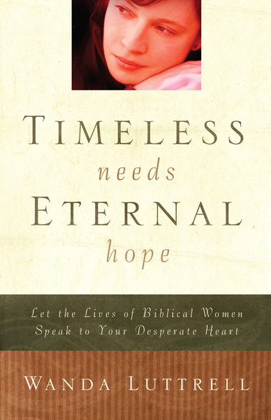 Timeless Needs, Eternal Hope: Let the Lives of Biblical Women Speak to Your Desperate Heart