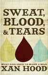 Sweat, Blood, and Tears: What God Uses to Make a Man