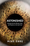 Astonished: Recapturing the Wonder, Awe, and Mystery of Life with God